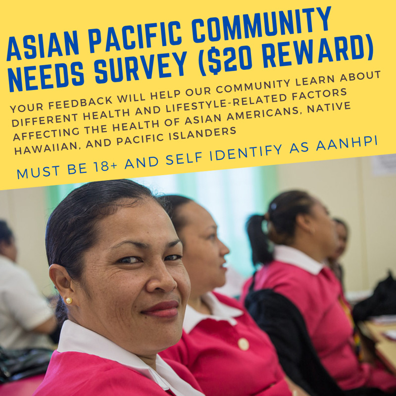 YOUR FEEDBACK WILL HELP OUR COMMUNITY LEARN ABOUT DIFFERENT HEALTH AND LIFESTYLE-RELATED FACTORS AFFECTING THE HEALTH OF ASIAN AMERICANS, NATIVE HAWAIIAN, AND PACIFIC ISLANDERS.